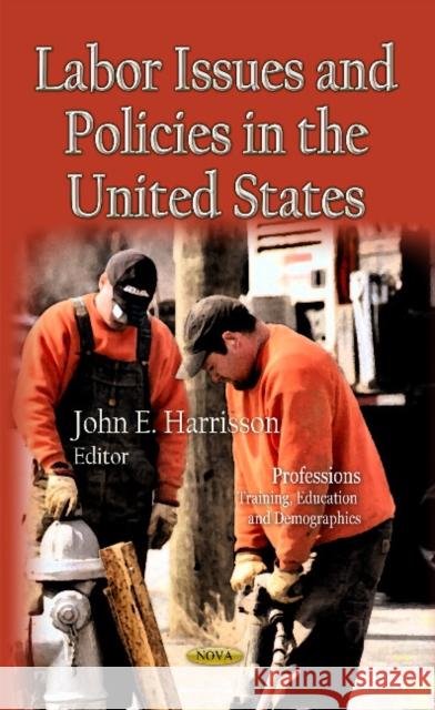 Labor Issues & Policies in the U.S. John E Harrisson 9781611226898 Nova Science Publishers Inc