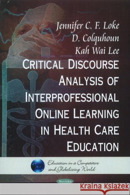 Critical Discourse Analysis of Interpersonal Online Learning in Health Care Education Jennifer C F Loke, D Colquhoun, Kah Wai Lee, Albert Toon Mok Yeo 9781611227291 Nova Science Publishers Inc