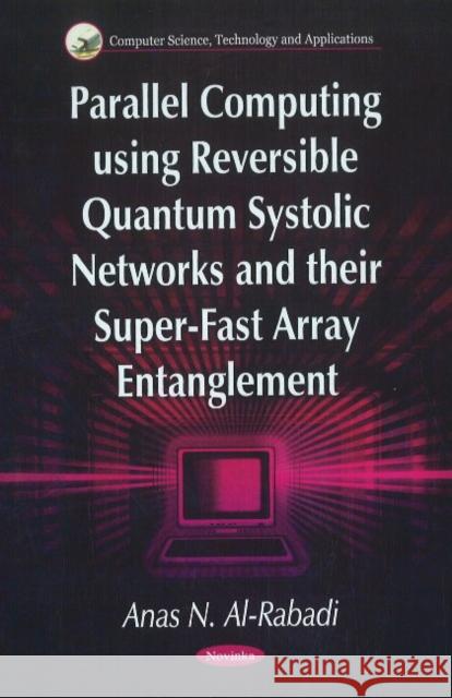 Parallel Computing Using Reversible Quantum Systolic Networks & their Super-Fast Array Entanglement Anas N Al-Rabadi 9781611227413 Nova Science Publishers Inc