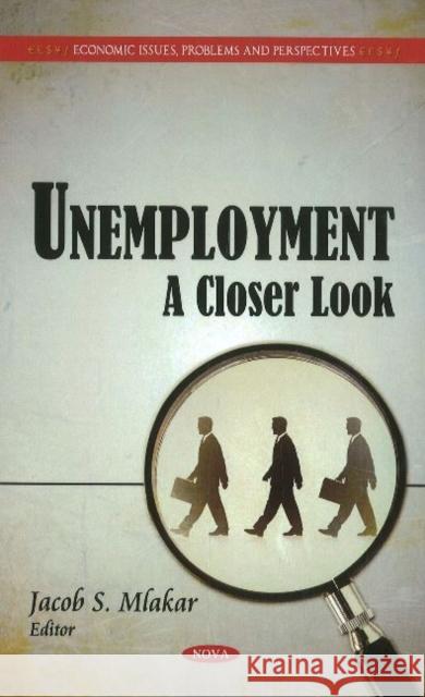 Unemployment: A Closer Look Jacob S Mlakar 9781611227628 Nova Science Publishers Inc