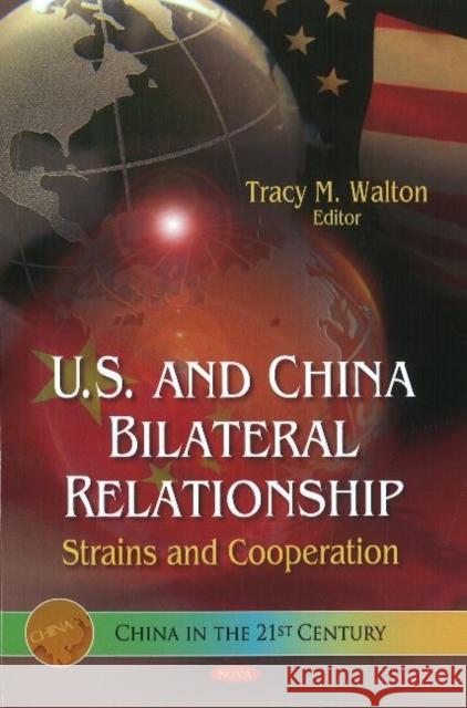 U.S. & China Bilateral Relationship: Strains & Co-operation Tracy M Walton 9781611227666 Nova Science Publishers Inc