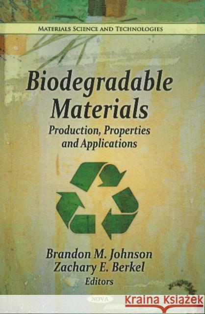 Biodegradable Materials: Production, Properties & Applications Brandon M Johnson, Zachary E Berkel 9781611228045 Nova Science Publishers Inc