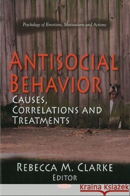 Antisocial Behavior: Causes, Correlations & Treatments Rebecca M Clarke 9781611228908 Nova Science Publishers Inc