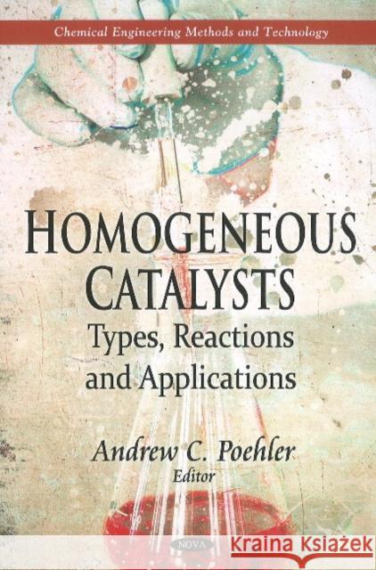 Homogeneous Catalysts: Types, Reactions & Applications Andrew C Poehler 9781611228946