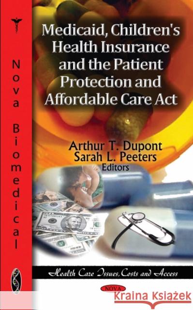Medicaid, Children's Health Insurance & the Patient Protection & Affordable Care Act Arthur T Dupont, Sarah L Peeters 9781611229035 Nova Science Publishers Inc