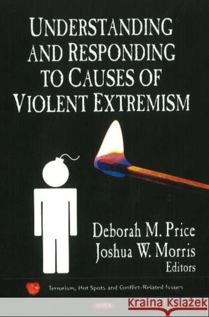 Understanding & Responding to Causes of Violent Extremism Deborah M Price, Joshua W Morris 9781611229158