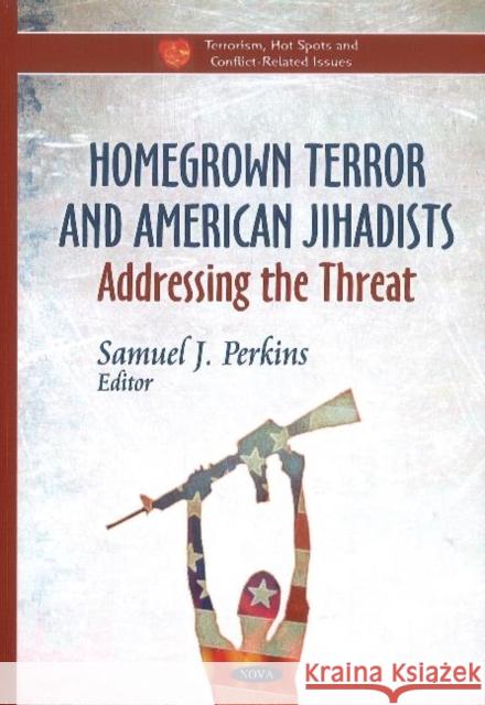 Homegrown Terror & American Jihadists: Addressing the Threat Samuel J. Perkins 9781611229196 Nova Science Publishers Inc