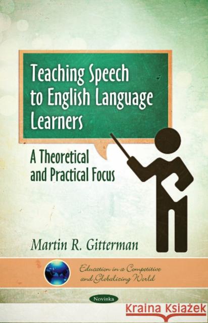 Teaching Speech to English Language Learners: A Theoretical & Practical Focus Martin R Gitterman 9781611229783 Nova Science Publishers Inc