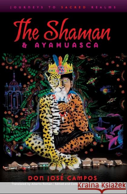 The Shaman & Ayahuasca: Journeys to Sacred Realms Don Jose Campos 9781611250039 Divine Arts