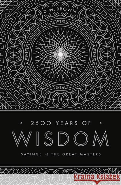 2500 Years of Wisdom: Sayings of the Great Masters Brown, D. W. 9781611250145 0
