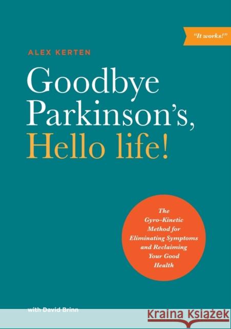 Goodbye Parkinson's, Hello Life: The Gyro-Kinetic Method for Eliminating Symptoms and Reclaiming Your Good Health Alex Kerten 9781611250442 Divine Arts