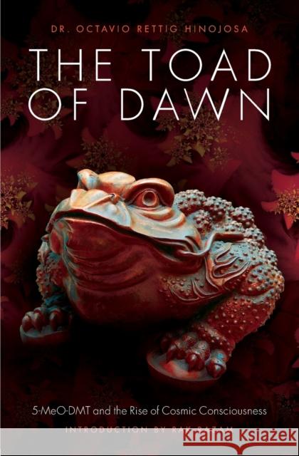 The Toad of Dawn: 5-Meo-Dmt and the Rising of Cosmic Consciousness Octavio Retti Rak Razam 9781611250466 Divine Arts