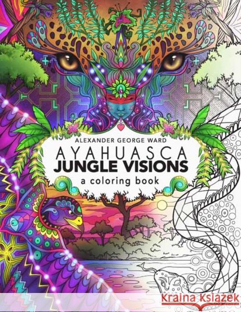 Ayahuasca Jungle Visions: A Coloring Book Alexander Ward 9781611250534