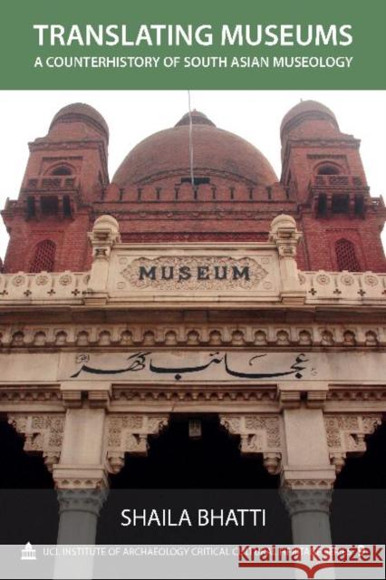 Translating Museums : A Counterhistory of South Asian Museology Shaila Bhatti   9781611321449