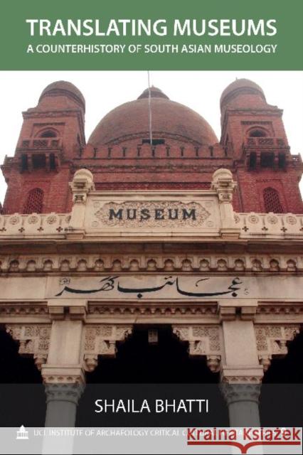 Translating Museums: A Counterhistory of South Asian Museology Bhatti, Shaila 9781611321456