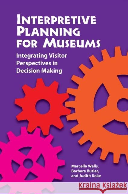 Interpretive Planning for Museums: Integrating Visitor Perspectives in Decision Making Wells, Marcella 9781611321562 Left Coast Press