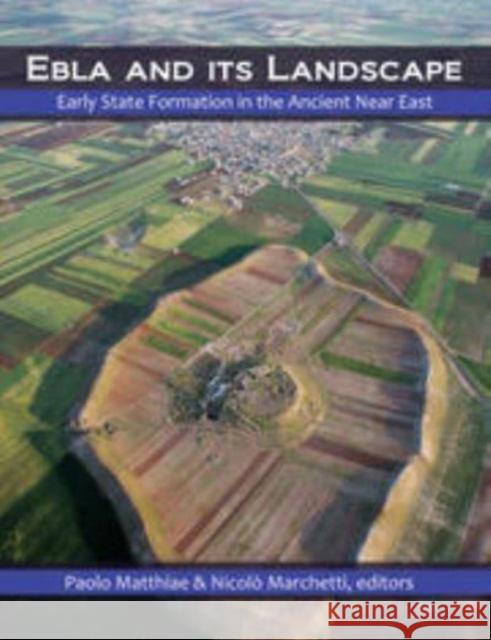 Ebla and Its Landscape: Early State Formation in the Ancient Near East Matthiae, Paolo 9781611322293 Left Coast Press Inc