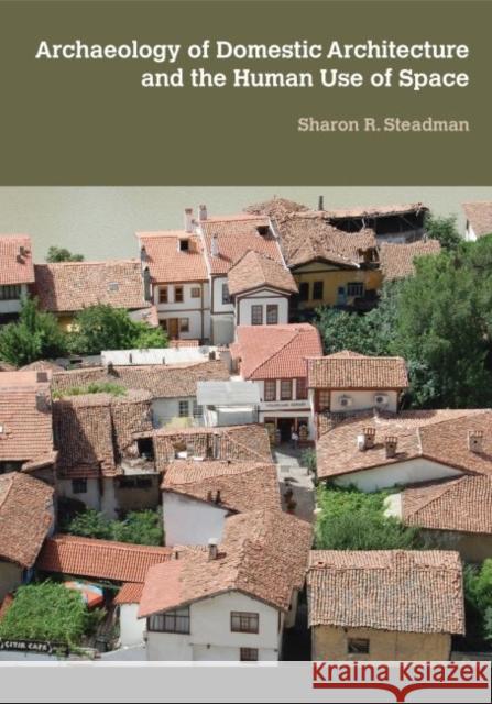 Archaeology of Domestic Architecture and the Human Use of Space Sharon R. Steadman 9781611322835 Left Coast Press