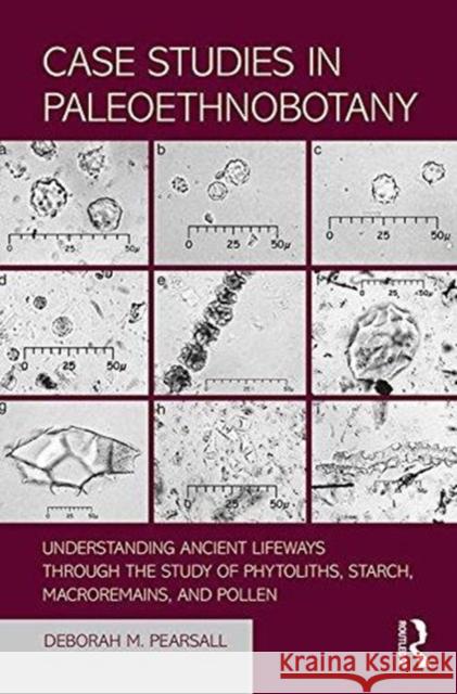 Case Studies in Paleoethnobotany: Understanding Ancient Lifeways Through the Study of Phytoliths, Starch, Macroremains, and Pollen Deborah M. Pearsall 9781611322965 Routledge