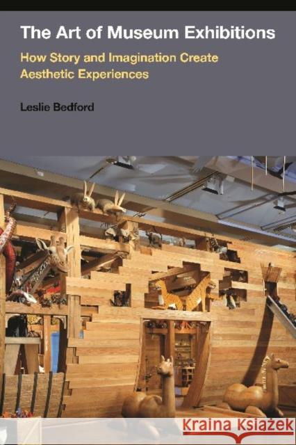 The Art of Museum Exhibitions: How Story and Imagination Create Aesthetic Experiences Leslie Bedford 9781611323108 Left Coast Press