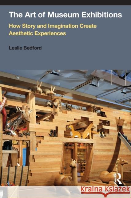 The Art of Museum Exhibitions: How Story and Imagination Create Aesthetic Experiences Leslie Bedford 9781611323115 Left Coast Press