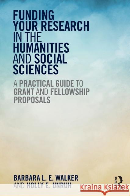 Funding Your Research in the Humanities and Social Sciences: A Practical Guide to Grant and Fellowship Proposals Barbara Walker 9781611323207