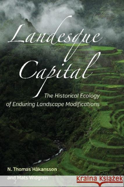Landesque Capital: The Historical Ecology of Enduring Landscape Modifications N. Thomas Hakansson Mats Widgren 9781611323863 Left Coast Press