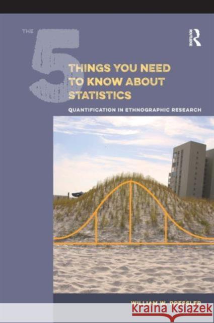 The 5 Things You Need to Know about Statistics: Quantification in Ethnographic Research William W. Dressler 9781611323924 Left Coast Press