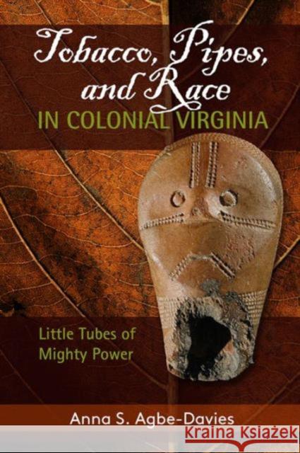 Tobacco, Pipes, and Race in Colonial Virginia: Little Tubes of Mighty Power Anna S. Agbe-Davies 9781611323955 Left Coast Press