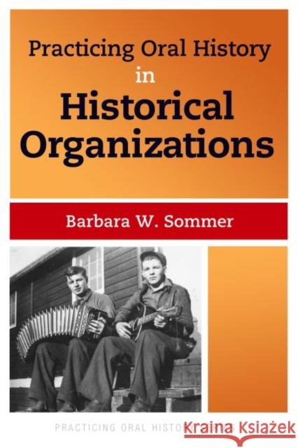 Practicing Oral History in Historical Organizations Barbara W. Sommer 9781611328646 Left Coast Press