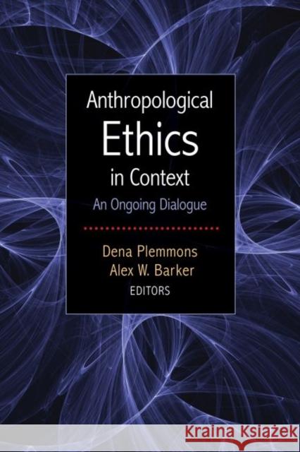 Anthropological Ethics in Context: An Ongoing Dialogue Dena Plemmons Alex Barker 9781611328790