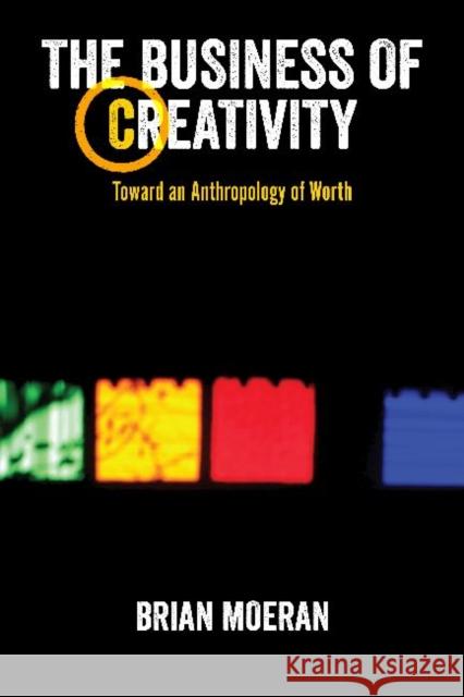 The Business of Creativity: Toward an Anthropology of Worth Moeran, Brian 9781611329124 Left Coast Press