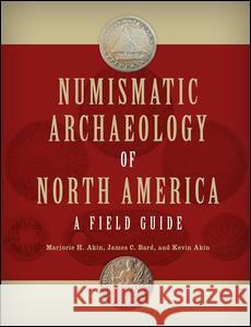 Numismatic Archaeology of North America: A Field Guide Marjorie H. Akin James C. Bard Kevin Akin 9781611329209