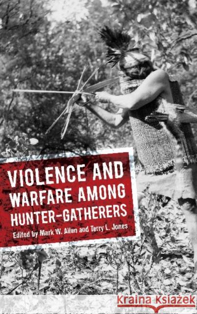 Violence and Warfare Among Hunter-Gatherers Mark W. Allen Terry L. Jones 9781611329391 Left Coast Press
