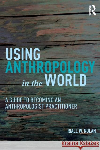 Using Anthropology in the World: A Guide to Becoming an Anthropologist Practitioner Nolan, Riall W. 9781611329506