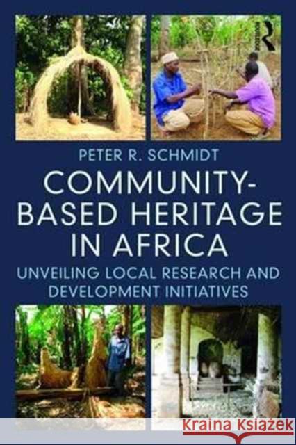 Community-Based Heritage in Africa: Unveiling Local Research and Development Initiatives Peter R. Schmidt 9781611329520 Routledge