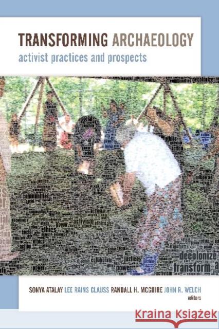 Transforming Archaeology: Activist Practices and Prospects Sonya Atalay Lee Rains Clauss Randall H. McGuire 9781611329612