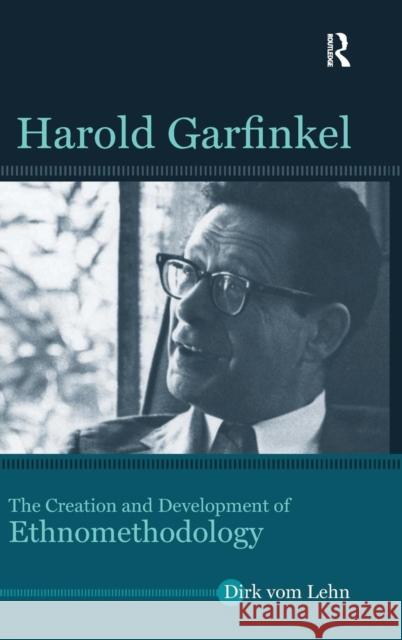Harold Garfinkel: The Creation and Development of Ethnomethodology Dirk Vo Robert Dingwall 9781611329797