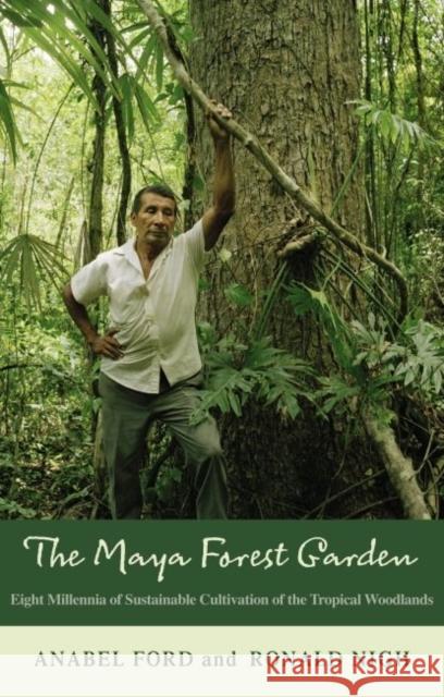 The Maya Forest Garden: Eight Millennia of Sustainable Cultivation of the Tropical Woodlands Anabel Ford Ronald Nigh 9781611329971 Left Coast Press