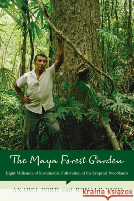 The Maya Forest Garden: Eight Millennia of Sustainable Cultivation of the Tropical Woodlands Anabel Ford Ronald Nigh 9781611329988 Left Coast Press