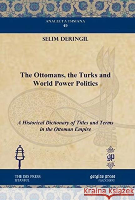 The Ottomans, the Turks and World Power Politics: A Historical Dictionary of Titles and Terms in the Ottoman Empire Selim Deringil 9781611431308