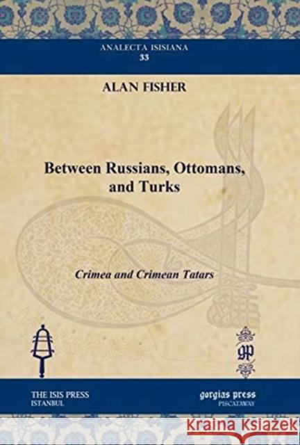 Between Russians, Ottomans, and Turks: Crimea and Crimean Tatars Alan Fisher 9781611431322 Gorgias Press