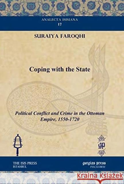 Coping with the State: Political Conflict and Crime in the Ottoman Empire, 1550-1720 Suraiya Faroqhi 9781611431346 Gorgias Press