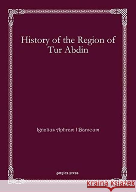 History of the Region of Tur Abdin Ignatius Aphram I Barsoum 9781611432091 Gorgias Press