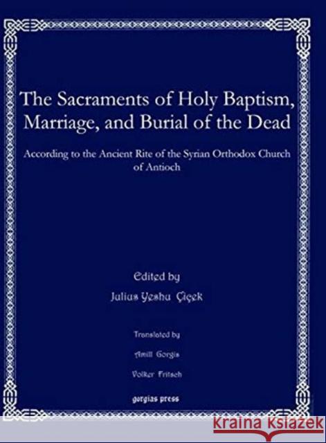 The Sacraments of Holy Baptism, Marriage, and Burial of the Dead: According to the Ancient Rite of the Syrian Orthodox Church of Antioch Amill Gorgis, Volker Fritsch, Julius Yeshu Çiçek 9781611432114 Gorgias Press