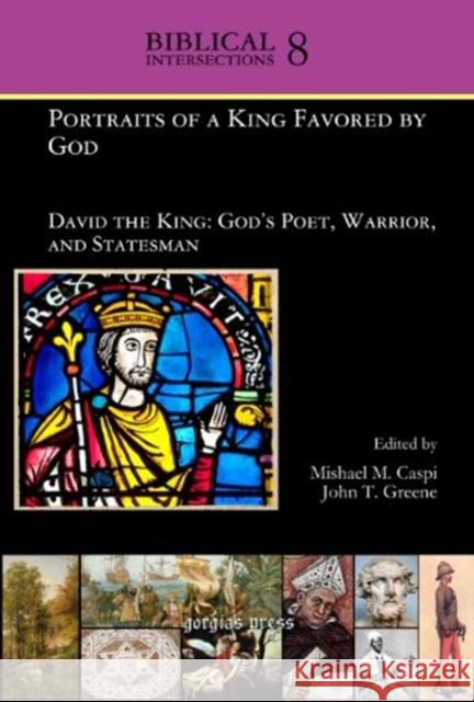 Portraits of a King Favored by God: David the King: God's Poet, Warrior, and Statesman Mishael Caspi, John Greene 9781611434057 Gorgias Press