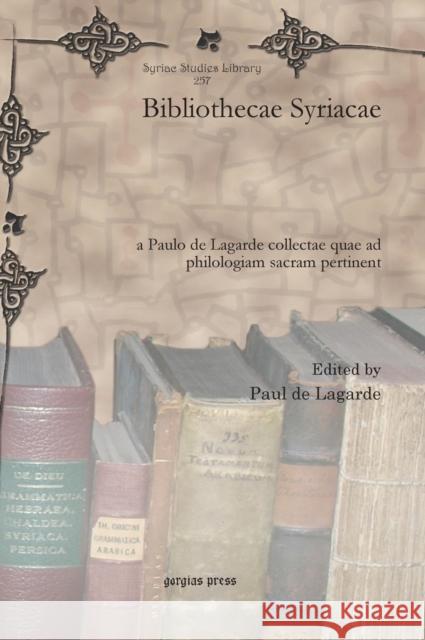 Bibliothecae Syriacae: a Paulo de Lagarde collectae quae ad philologiam sacram pertinent Paul de Lagarde 9781611434736 Gorgias Press