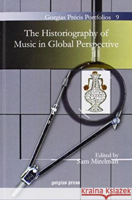 The Historiography of Music in Global Perspective Sam Mirelman 9781611436693 Gorgias Press