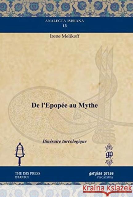 De l’Epopée au Mythe: Itinéraire turcologique Irene Melikoff 9781611437171 Gorgias Press