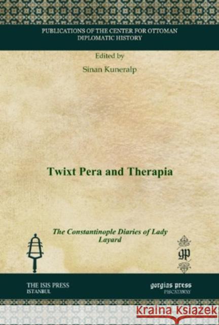 Twixt Pera and Therapia: The Constantinople Diaries of Lady Layard Sinan Kuneralp 9781611437348 Gorgias Press